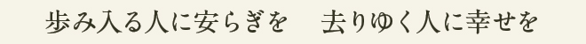 歩み入る人に安らぎを　去りゆく人に幸せを