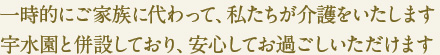一時的にご家族に代わって、私たちが介護をいたします
宇水園と併設しており、安心してお過ごしいただけます